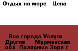 Отдых на море › Цена ­ 300 - Все города Услуги » Другие   . Мурманская обл.,Полярные Зори г.